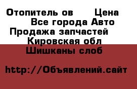 Отопитель ов 30 › Цена ­ 100 - Все города Авто » Продажа запчастей   . Кировская обл.,Шишканы слоб.